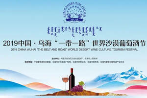 聚焦｜2019中国乌海“一带一路”世界沙漠葡萄酒节将于9月启幕