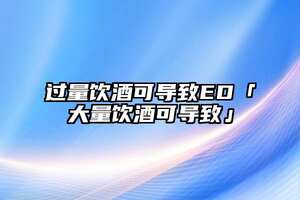 过量饮酒可导致ED「大量饮酒可导致」