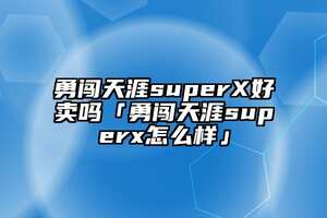 勇闯天涯superX好卖吗「勇闯天涯superx怎么样」