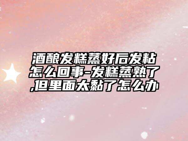 酒酿发糕蒸好后发粘怎么回事-发糕蒸熟了,但里面太黏了怎么办