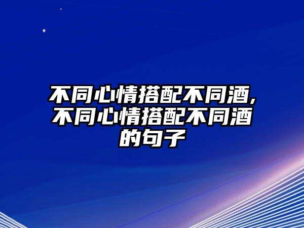 不同心情搭配不同酒,不同心情搭配不同酒的句子