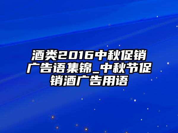 酒类2016中秋促销广告语集锦_中秋节促销酒广告用语