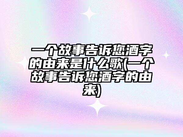 一个故事告诉您酒字的由来是什么歌(一个故事告诉您酒字的由来)