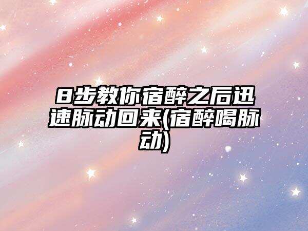 8步教你宿醉之后迅速脉动回来(宿醉喝脉动)