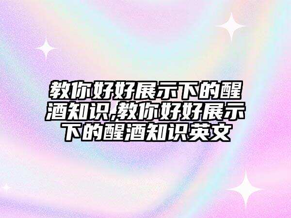 教你好好展示下的醒酒知识,教你好好展示下的醒酒知识英文